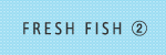 FRESH FISH2
